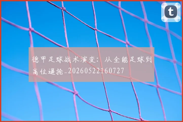 德甲足球战术演变：从全能足球到高位逼抢_20260522160727