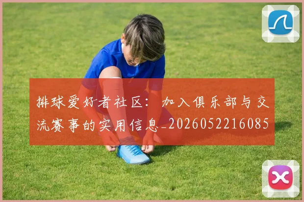 排球爱好者社区：加入俱乐部与交流赛事的实用信息_20260522160856