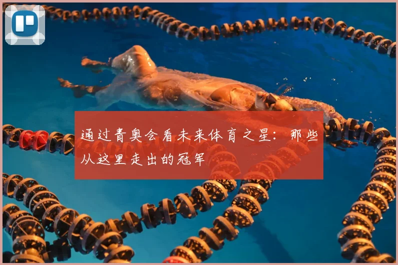 通过青奥会看未来体育之星：那些从这里走出的冠军