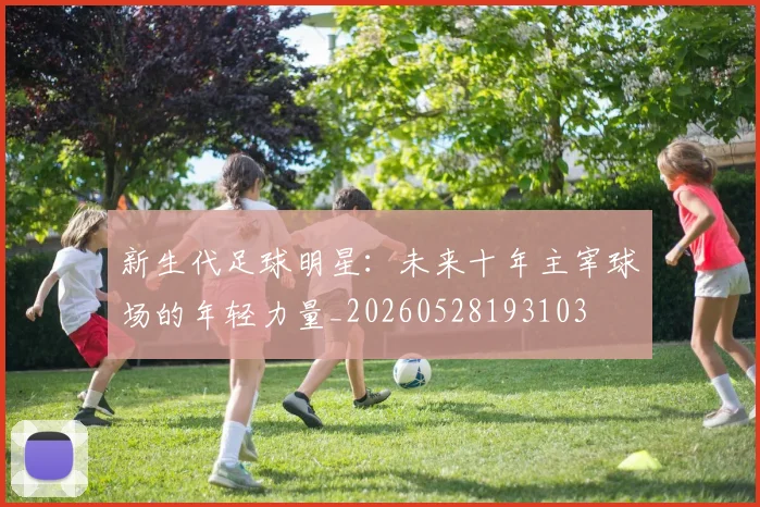 新生代足球明星：未来十年主宰球场的年轻力量_20260528193103