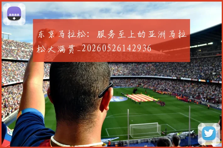 东京马拉松：服务至上的亚洲马拉松大满贯_20260526142936