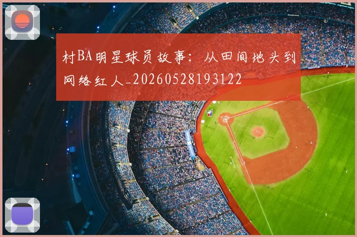 村BA明星球员故事：从田间地头到网络红人_20260528193122