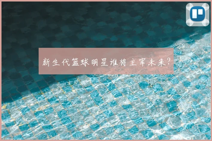 新生代篮球明星谁将主宰未来？