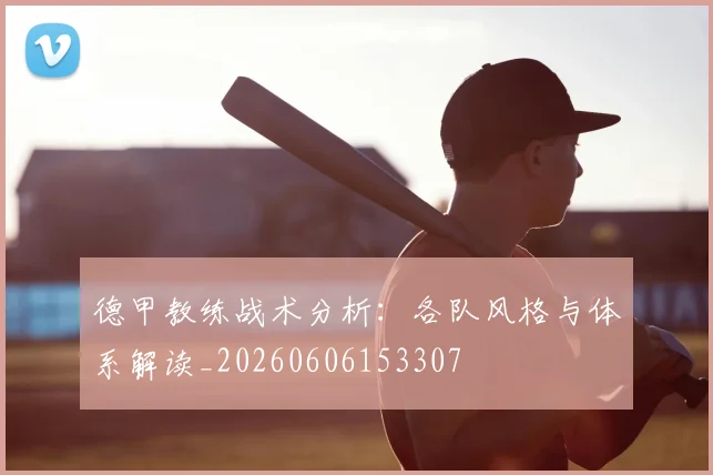德甲教练战术分析：各队风格与体系解读_20260606153307