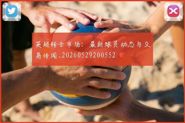 英超转会市场：最新球员动态与交易传闻_20260529200552