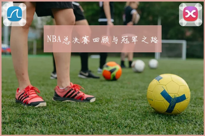 NBA总决赛回顾与冠军之路
