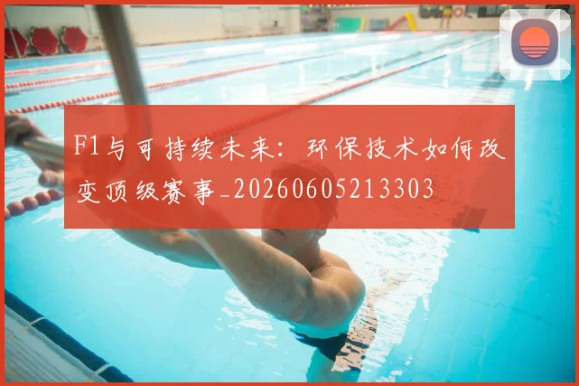 F1与可持续未来：环保技术如何改变顶级赛事_20260605213303