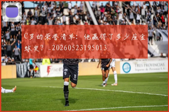 C罗的荣誉清单：他赢得了多少座金球奖？_20260523195013