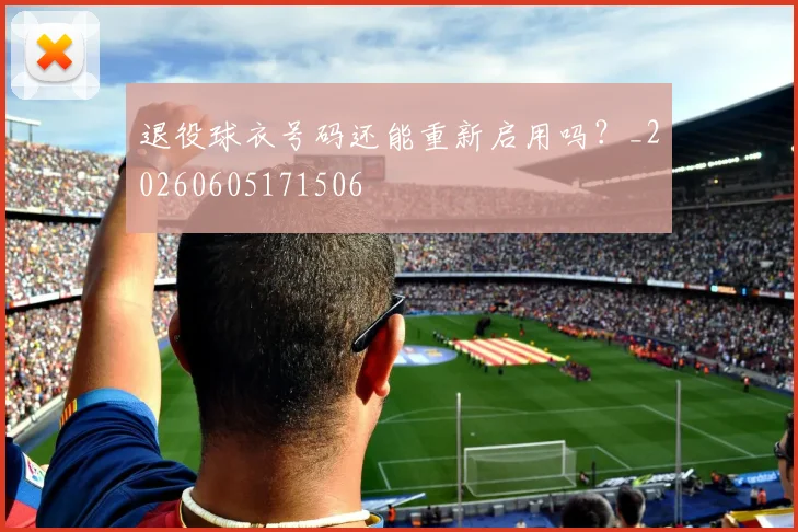 退役球衣号码还能重新启用吗？_20260605171506