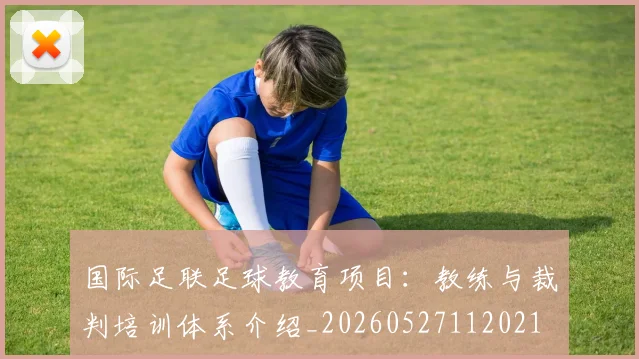 国际足联足球教育项目：教练与裁判培训体系介绍_20260527112021