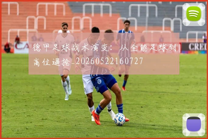 德甲足球战术演变：从全能足球到高位逼抢_20260522160727
