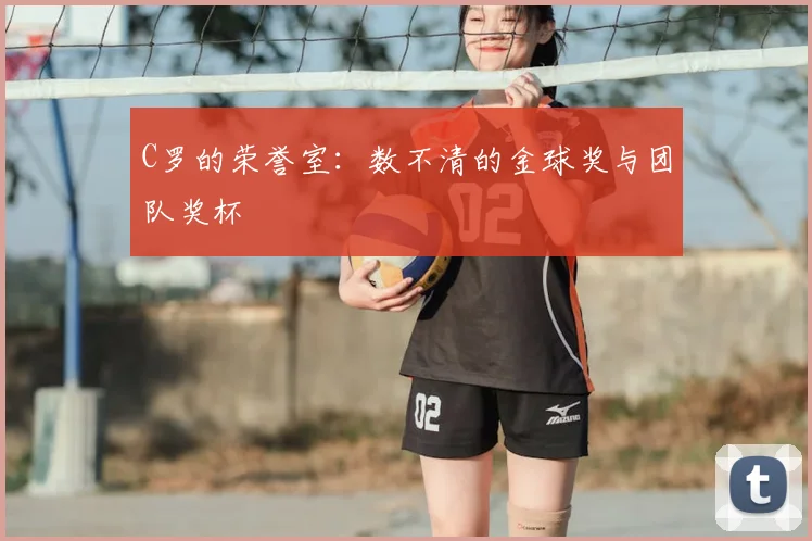 C罗的荣誉室：数不清的金球奖与团队奖杯