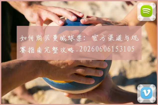 如何购买曼城球票：官方渠道与观赛指南完整攻略_20260606153105
