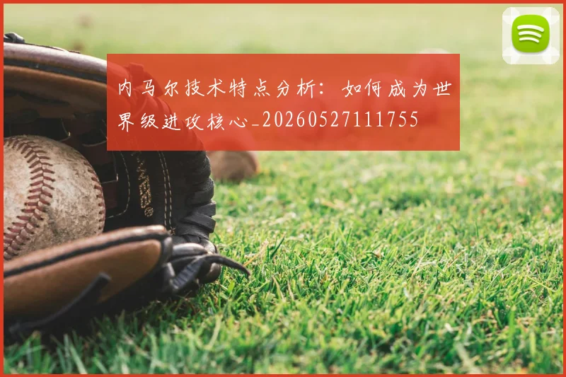 内马尔技术特点分析：如何成为世界级进攻核心_20260527111755