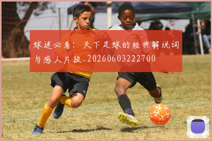 球迷必看：天下足球的经典解说词与感人片段_20260603222700