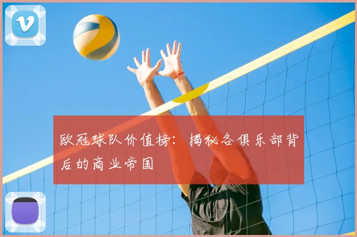欧冠球队价值榜：揭秘各俱乐部背后的商业帝国