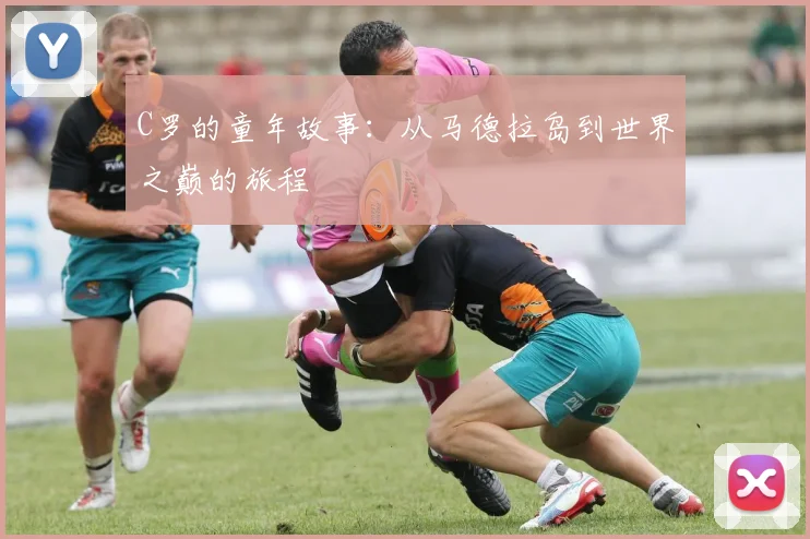 C罗的童年故事：从马德拉岛到世界之巅的旅程