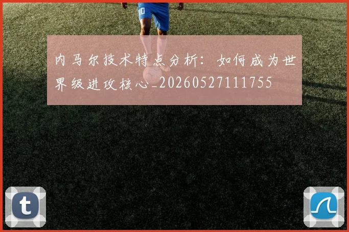 内马尔技术特点分析：如何成为世界级进攻核心_20260527111755
