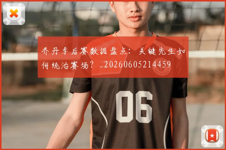 乔丹季后赛数据盘点：关键先生如何统治赛场？_20260605214459