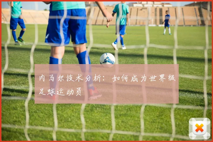 内马尔技术分析：如何成为世界级足球运动员
