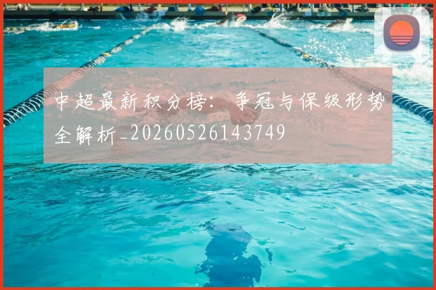 中超最新积分榜:争冠与保级形势全解析_20260526143749