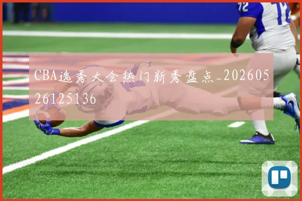 CBA选秀大会热门新秀盘点_20260526125136